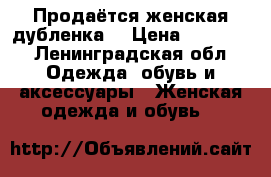 Продаётся женская дубленка  › Цена ­ 18 000 - Ленинградская обл. Одежда, обувь и аксессуары » Женская одежда и обувь   